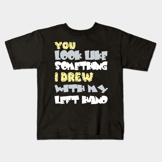 You look like something I drew with my left hand Kids T-Shirt by Darwish